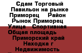 Сдам Торговый Павильон на рынке Приморец  › Район ­ Рынок Приморец › Улица ­ Спортивная › Общая площадь ­ 35 - Приморский край, Находка г. Недвижимость » Помещения аренда   